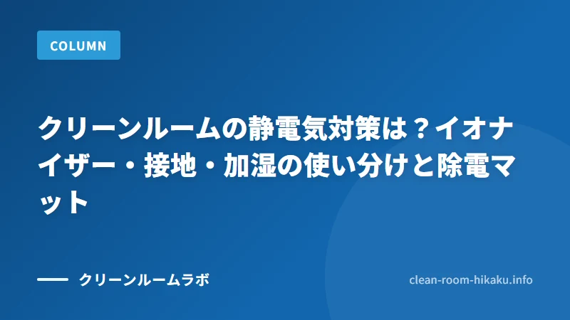 クリーンルームの静電気対策は？イオナイザー・接地・加湿の使い分けと除電マット